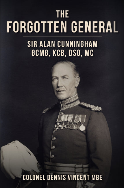 The Forgotten General: Sir Alan Cunningham Gcmg, Kcb, Dso, MC by Vincent, Dennis, MBE