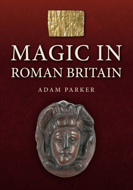 Magic in Roman Britain by Parker, Adam