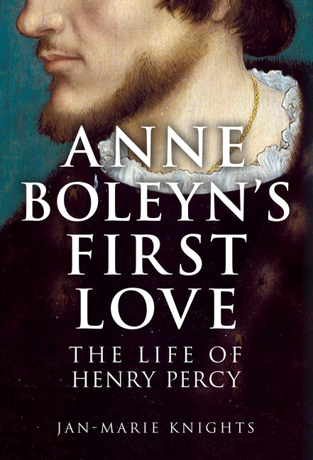 Anne Boleyn's First Love: The Life of Henry Percy