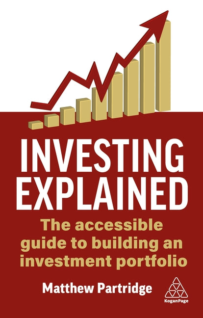 Investing Explained: The Accessible Guide to Building an Investment Portfolio by Partridge, Matthew