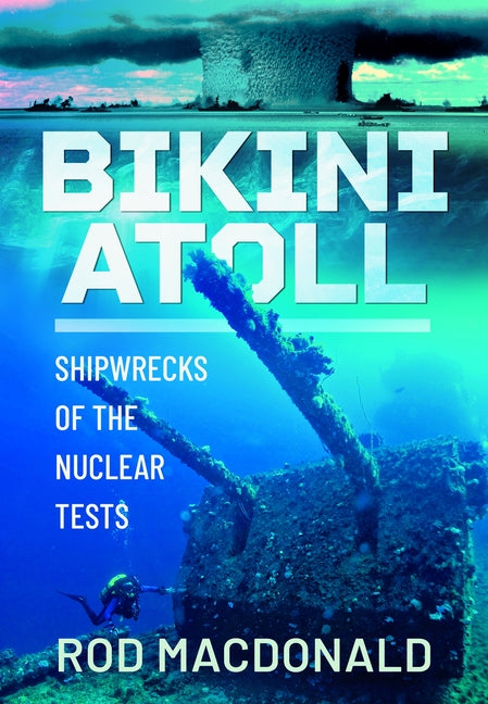 Bikini Atoll: Shipwrecks of the Nuclear Tests by MacDonald, Rod
