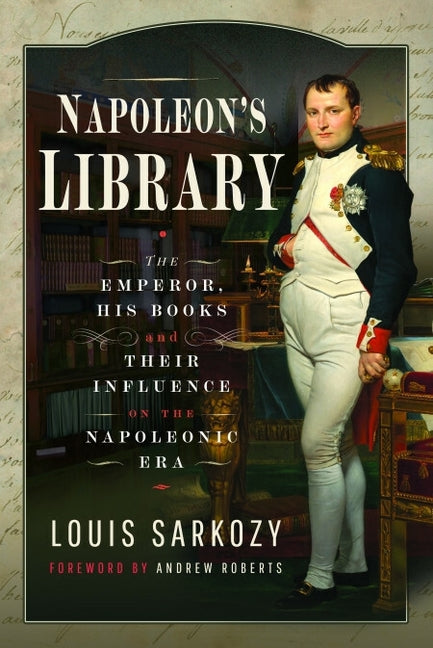 Napoleon's Library: The Emperor, His Books and Their Influence on the Napoleonic Era by Sarkozy, Louis N.
