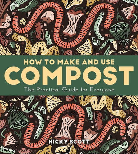 How to Make and Use Compost: The Practical Guide for Everyone by Scott, Nicky