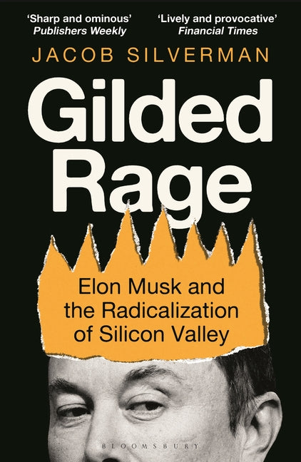 Gilded Rage: Elon Musk and the Radicalization of Silicon Valley by Silverman, Jacob