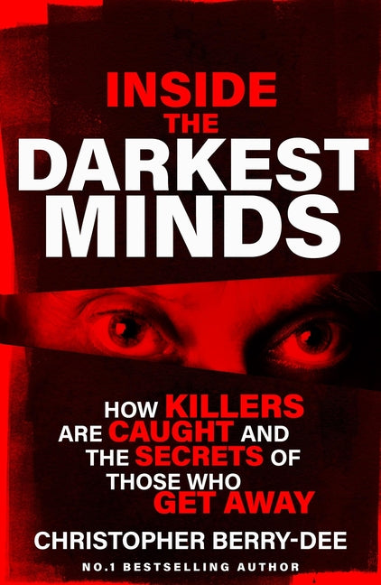 Inside the Darkest Minds: How Killers Are Caught and the Secrets of Those Who Got Away by Berry-Dee, Christopher