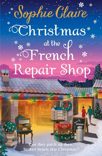 Christmas at the French Repair Shop: The Brand New Uplifting, Cosy and Heartwarming Festive Romcom by Claire, Sophie
