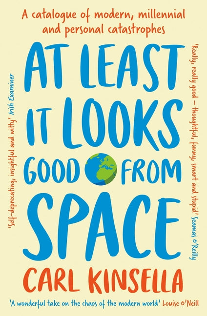 At Least It Looks Good from Space: A Catalogue of Modern, Millennial and Personal Catastrophes by Kinsella, Carl