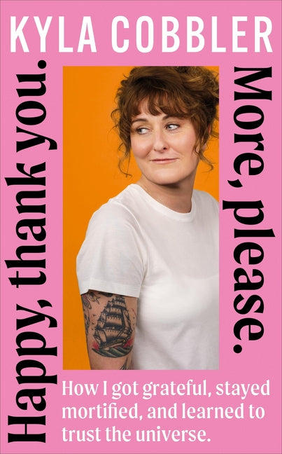 Happy, Thank You. More, Please.: How I Got Grateful, Stayed Mortified, and Learned to Trust the Universe by Cobbler, Kyla
