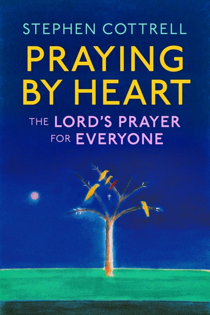 Praying by Heart: The Lord's Prayer for Everyone by Cottrell, Stephen