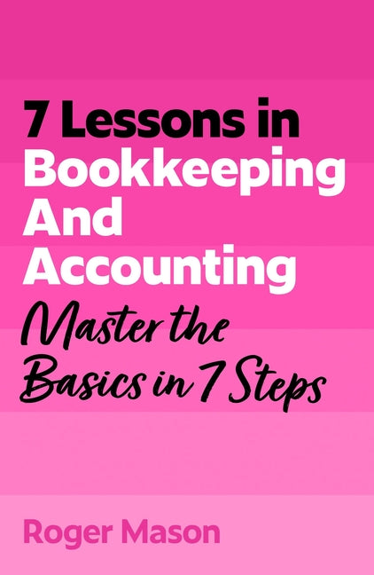 7 Lessons in Bookkeeping and Accounting: Master the Basics in 7 Steps