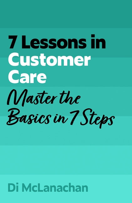7 Lessons in Customer Care: Master the Basics in 7 Steps