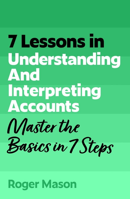 7 Lessons in Understanding Financial Accounts: Master Accounting Basics in 7 Steps by Mason, Roger