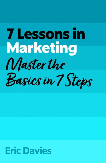 7 Lessons in Marketing: Master Marketing Basics in 7 Steps by Davies, Eric