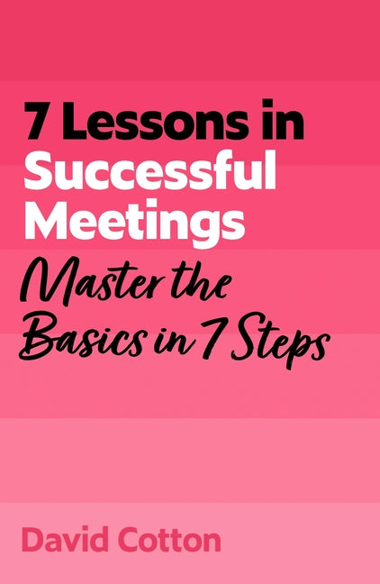 7 Lessons in Successful Meetings: Master Business Meeting Basics in 7 Steps by Cotton, David