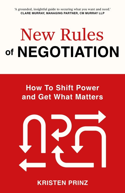 The New Rules of Negotiation: How to Shift Power and Get What Matters by Prinz, Kristen