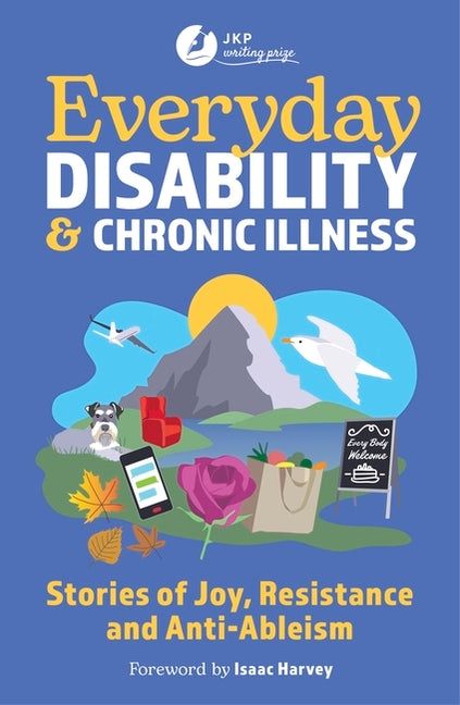 Everyday Disability and Chronic Illness: Stories of Joy, Resistance and Anti-Ableism by Harvey, Isaac