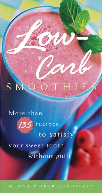 Low-Carb Smoothies: More Than 135 Recipes to Satisfy Your Sweet Tooth Without Guilt
