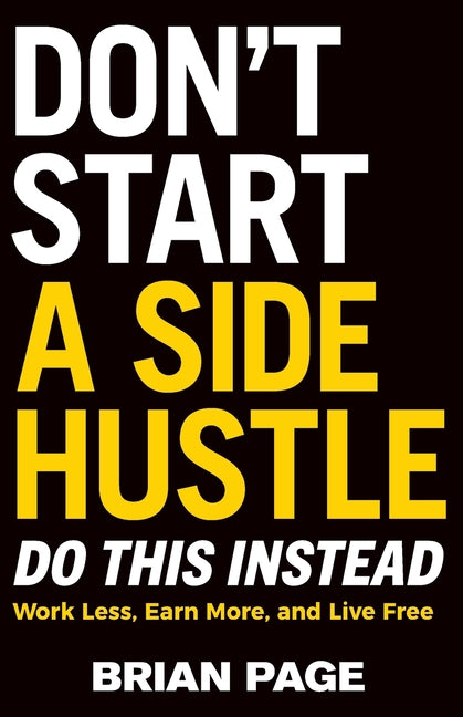 El Don't Start a Side Hustle!: Work Less, Earn More, and Live Free (Itpe) by Page, Brian