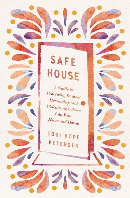 Safe House: A Guide to Practicing Radical Hospitality and Welcoming Others Into Your Heart and Home by Petersen, Tori Hope