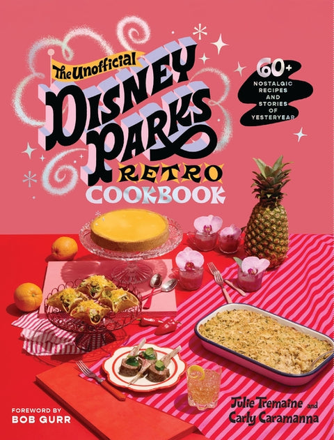 The Unofficial Disney Parks Retro Cookbook: 60+ Inspired Recipes and Stories of Yesteryear by Tremaine, Julie