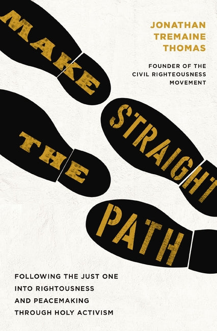 Make Straight the Path: Following the Just One Into Righteousness and Peacemaking Through Holy Activism by Tremaine Thomas, Jonathan