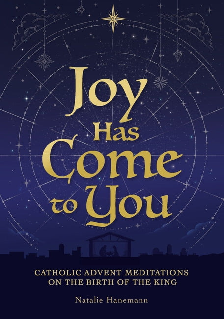 Joy Has Come to You: Catholic Advent Meditations on the Birth of the King by Hanemann, Natalie