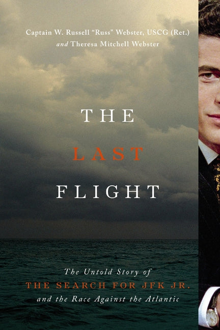 The Last Flight: The Untold Story of the Search for JFK Jr. and the Race Against the Atlantic by Webster, W. Russell