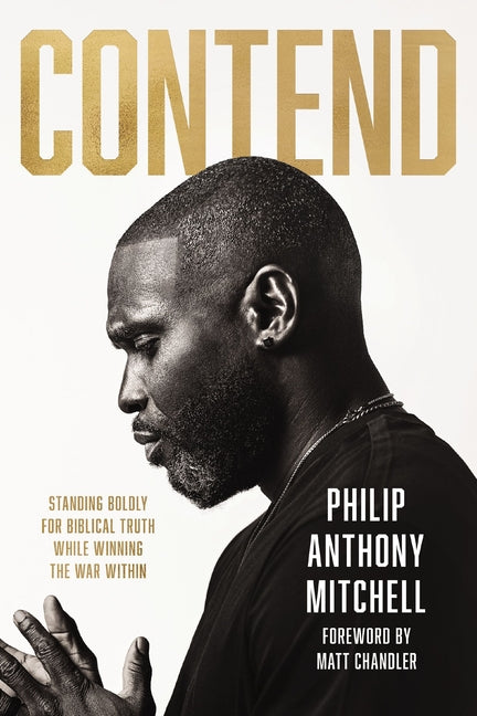 Contend: Standing Boldly for Biblical Truth While Winning the War Within by Mitchell, Philip Anthony