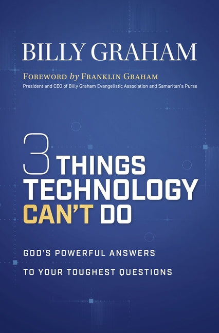Three Things Technology Can't Do: God's Powerful Answers to Your Toughest Questions by Graham, Billy