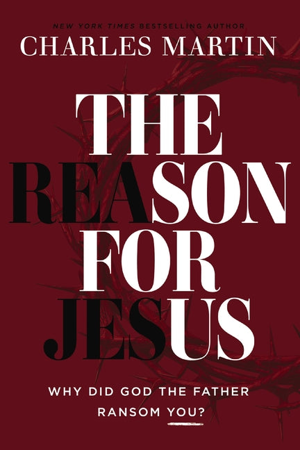 The Reason for Jesus: Why Did God the Father Ransom You? by Martin, Charles