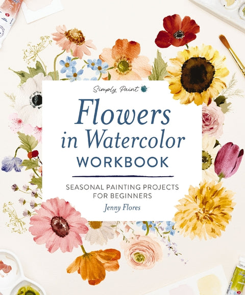 Flowers in Watercolor Workbook: Seasonal Painting Projects for Beginners by Flores, Jenny