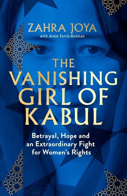 The Vanishing Girl of Kabul: Betrayal, Hope and an Extraordinary Fight for Women's Rights by Joya, Zahra