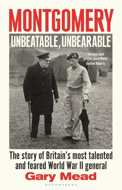 Montgomery: Unbeatable, Unbearable: The Story of Britain's Most Talented and Feared Ww2 General by Mead, Gary