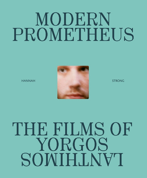 Modern Prometheus: The Films of Yorgos Lanthimos by Strong, Hannah