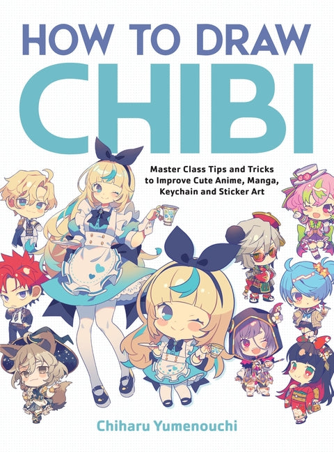 How to Draw Chibi: Master Class Tips and Tricks to Improve Cute Anime, Manga, Keychain, and Sticker Art by Chiharu, Yumenouchi