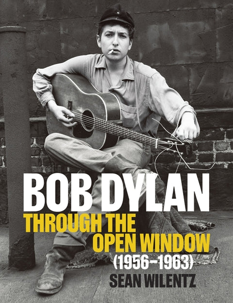 Bob Dylan: Through the Open Window, 1956-1963 by Wilentz, Sean