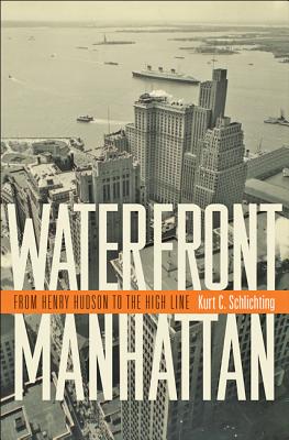 Waterfront Manhattan: From Henry Hudson to the High Line by Schlichting, Kurt C.