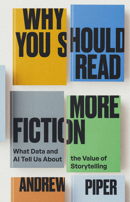 Why You Should Read More Fiction: What Data and AI Tell Us about the Value of Storytelling by Piper, Andrew