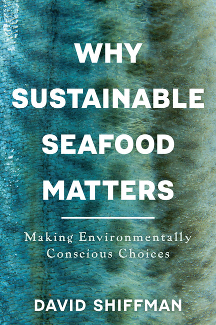 Why Sustainable Seafood Matters: Making Environmentally Conscious Choices by Shiffman, David
