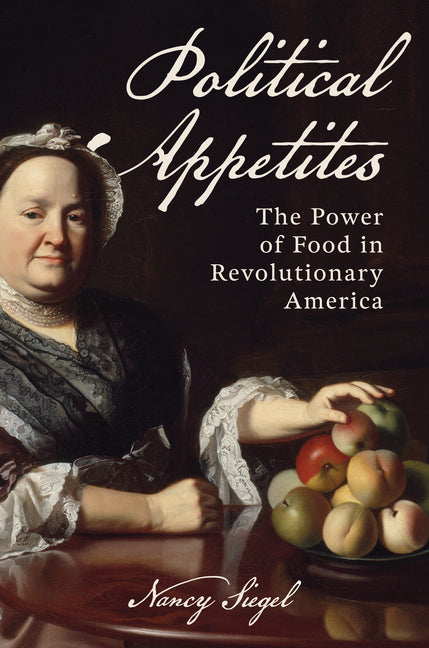 Political Appetites: The Power of Food in Revolutionary America by Siegel, Nancy