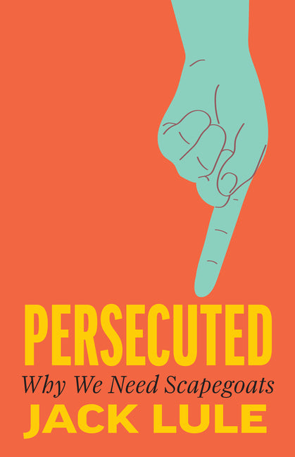 Persecuted: Why We Need Scapegoats by Lule, Jack