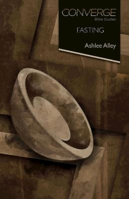 Converge Bible Studies: Fasting by Alley, Ashlee