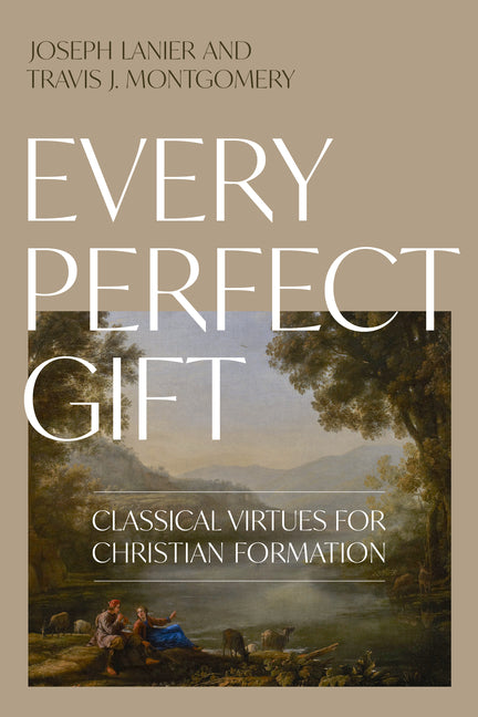 Every Perfect Gift: Classical Virtues for Christian Formation by Lanier, Joseph