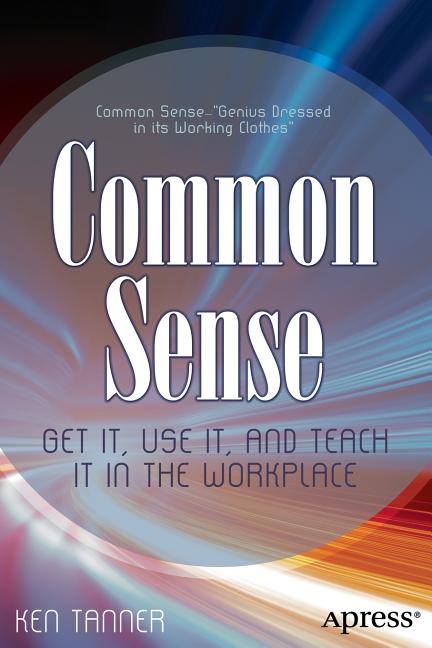 Common Sense: Get It, Use It, and Teach It in the Workplace by Tanner, Ken