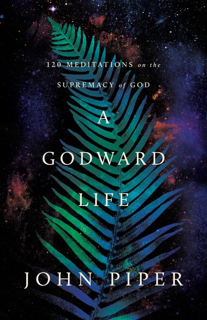 A Godward Life: 120 Meditations on the Supremacy of God