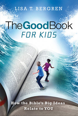 The Good Book for Kids: How the Bible's Big Ideas Relate to You by Bergren, Lisa Tawn