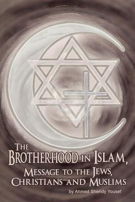 The Brotherhood in Islam, Message to the Jews, Christians and Muslims by Yousef, Ahmed Shendy