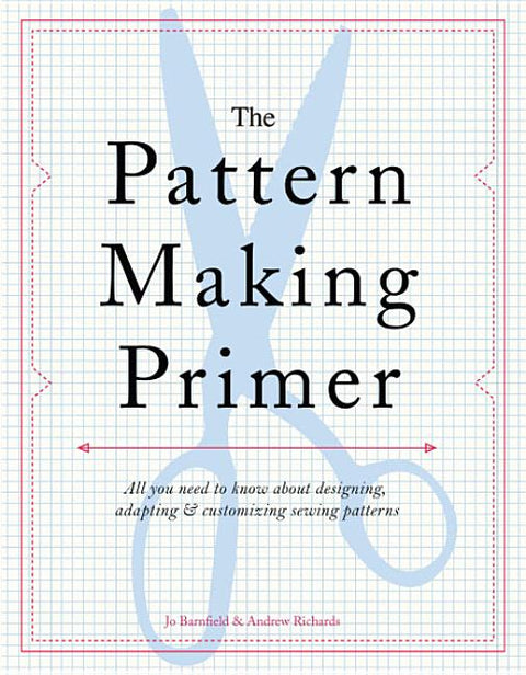 The Pattern Making Primer: All You Need to Know about Designing, Adapting, and Customizing Sewing Patterns by Barnfield, Jo