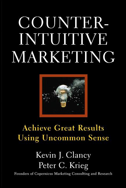 Counterintuitive Marketing: Achieving Great Results Using Common Sense