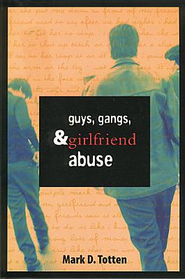 Guys, Gangs, and Girlfriend Abuse by Totten, Mark